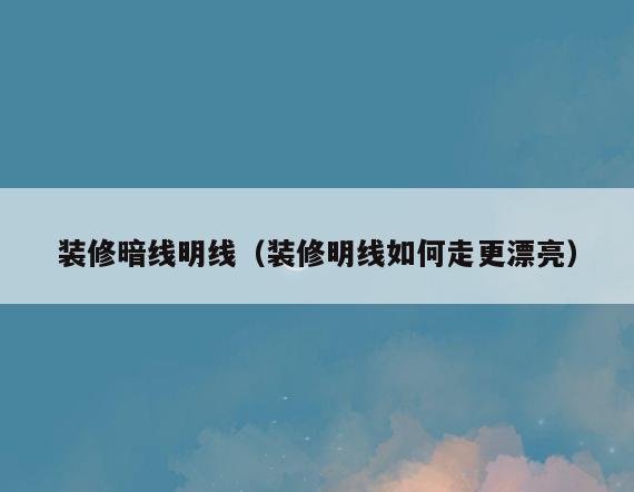 装修暗线明线（装修明线如何走更漂亮）