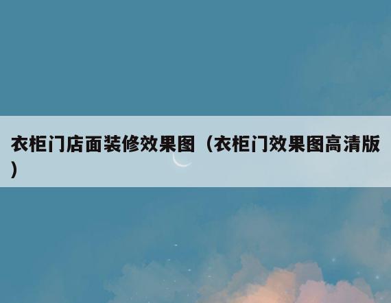 衣柜门店面装修效果图(衣柜门效果图高清版) 衣柜门店面装修效果图(衣柜门效果图高清版)