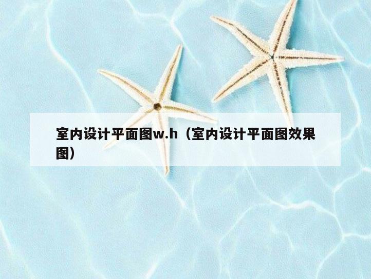 室内设计平面图w.h(室内设计平面图效果图) 室内设计平面图w.h(室内设计平面图效果图)
