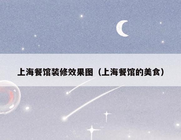 上海餐馆装修效果图(上海餐馆的美食) 上海餐馆装修效果图(上海餐馆的美食)