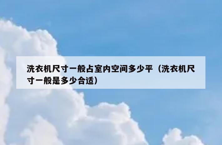 洗衣机尺寸一般占室内空间多少平(洗衣机尺寸一般是多少合适) 洗衣机尺寸一般占室内空间多少平(洗衣机尺寸一般是多少合适)