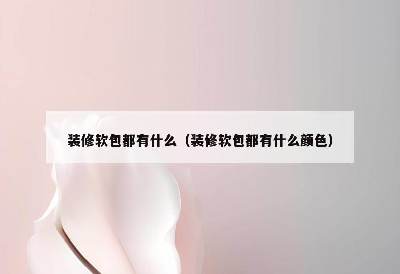 装修软包都有什么(装修软包都有什么颜色) 装修软包都有什么(装修软包都有什么颜色)
