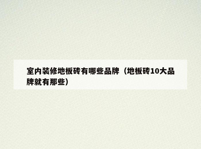 室内装修地板砖有哪些品牌（地板砖10大品牌就有那些）