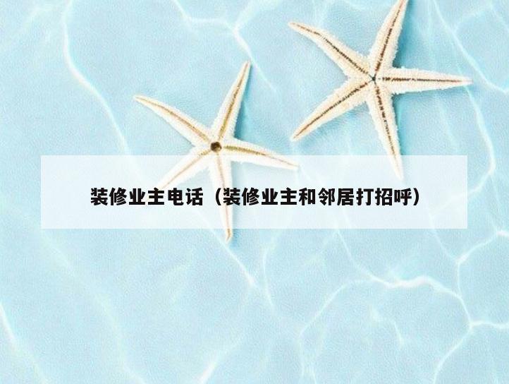 装修业主电话（装修业主和邻居打招呼）