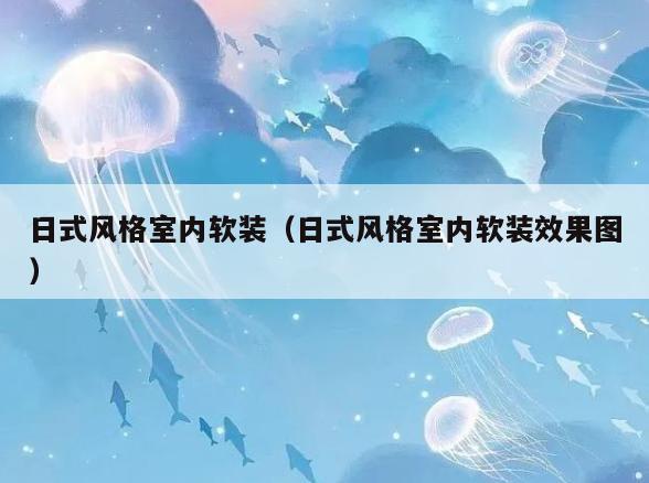日式风格室内软装(日式风格室内软装效果图) 日式风格室内软装(日式风格室内软装效果图)