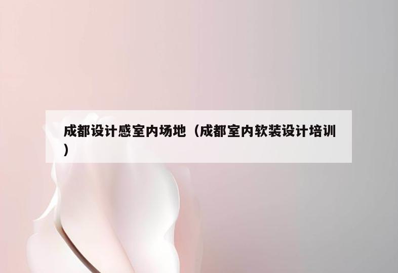 成都设计感室内场地(成都室内软装设计培训) 成都设计感室内场地(成都室内软装设计培训)