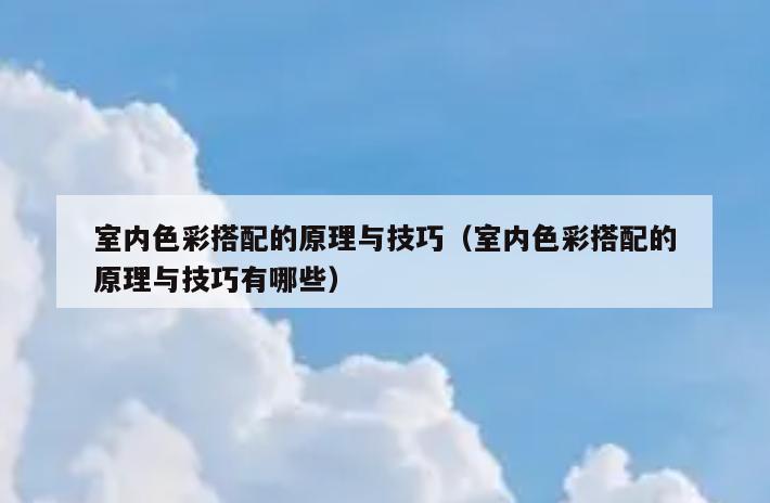 室内色彩搭配的原理与技巧(室内色彩搭配的原理与技巧有哪些) 室内色彩搭配的原理与技巧(室内色彩搭配的原理与技巧有哪些)