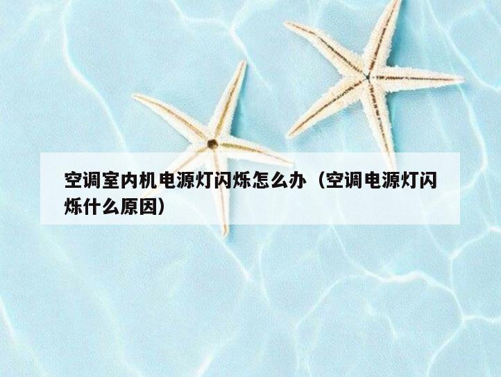 空调室内机电源灯闪烁怎么办(空调电源灯闪烁什么原因) 空调室内机电源灯闪烁怎么办(空调电源灯闪烁什么原因)