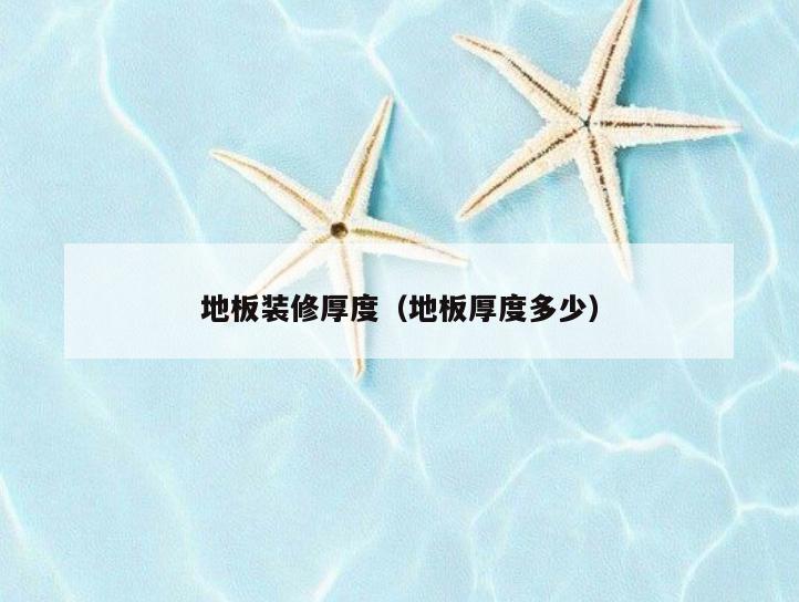 地板装修厚度(地板厚度多少) 地板装修厚度(地板厚度多少)
