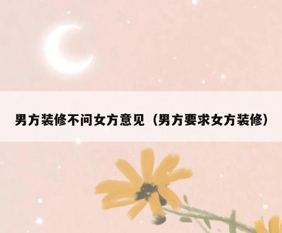 男方装修不问女方意见(男方要求女方装修) 男方装修不问女方意见(男方要求女方装修)