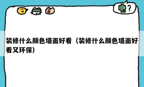 装修什么颜色墙面好看(装修什么颜色墙面好看又环保) 装修什么颜色墙面好看(装修什么颜色墙面好看又环保)