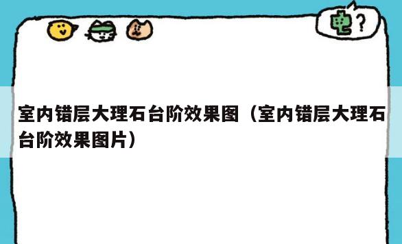 室内错层大理石台阶效果图(室内错层大理石台阶效果图片) 室内错层大理石台阶效果图(室内错层大理石台阶效果图片)