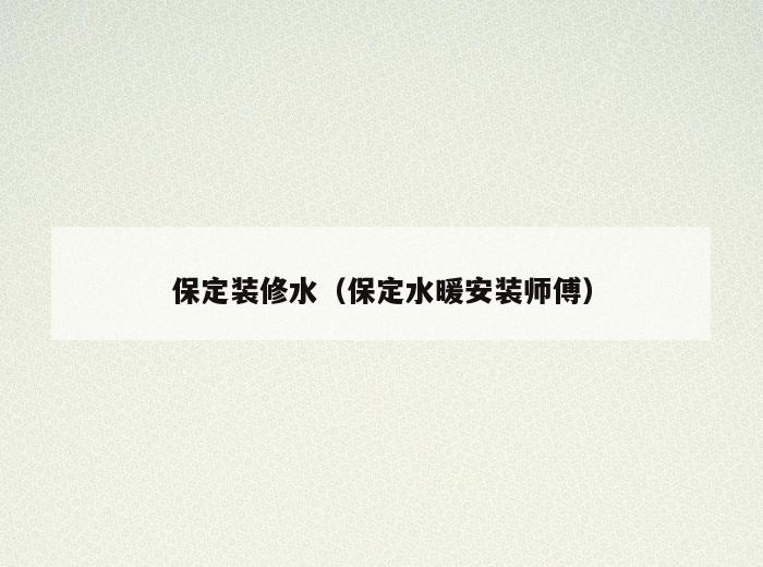 保定装修水(保定水暖安装师傅) 保定装修水(保定水暖安装师傅)